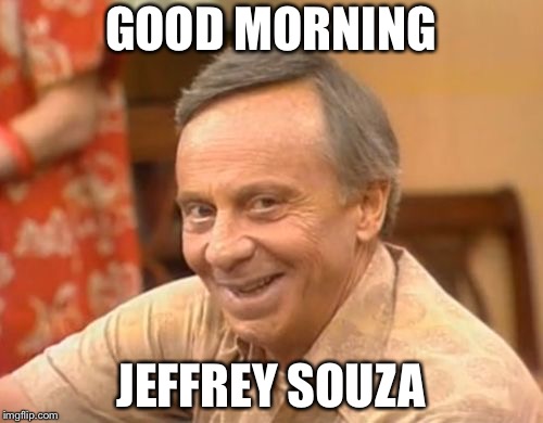 Mr Roper | GOOD MORNING; JEFFREY SOUZA | image tagged in mr roper | made w/ Imgflip meme maker