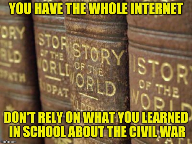 Both sides were rotten | YOU HAVE THE WHOLE INTERNET; DON'T RELY ON WHAT YOU LEARNED IN SCHOOL ABOUT THE CIVIL WAR | image tagged in history | made w/ Imgflip meme maker