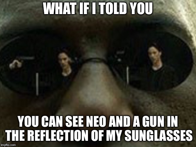 What if I told you... | WHAT IF I TOLD YOU; YOU CAN SEE NEO AND A GUN IN THE REFLECTION OF MY SUNGLASSES | image tagged in what if i told you,memes,funny,matrix morpheus,the matrix,movies | made w/ Imgflip meme maker