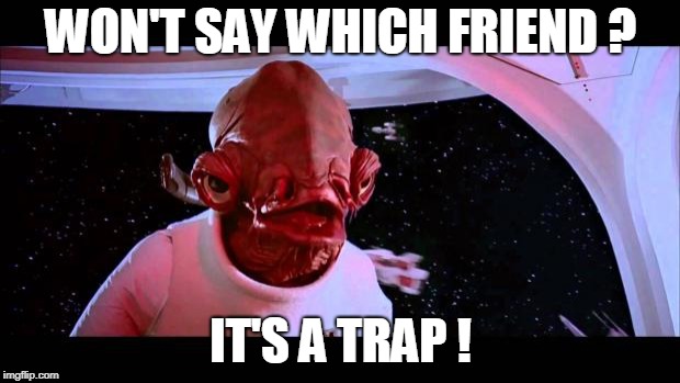 It's a trap  | WON'T SAY WHICH FRIEND ? IT'S A TRAP ! | image tagged in it's a trap | made w/ Imgflip meme maker