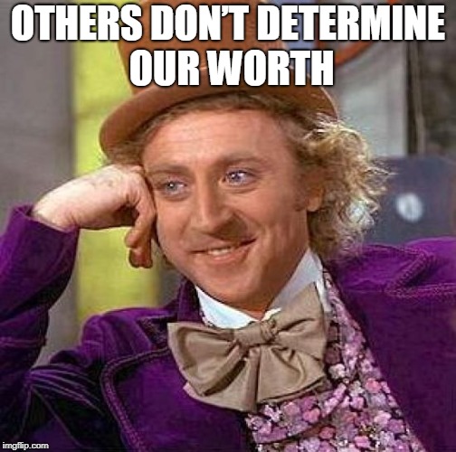 Creepy Condescending Wonka Meme | OTHERS DON’T DETERMINE OUR WORTH | image tagged in memes,creepy condescending wonka | made w/ Imgflip meme maker