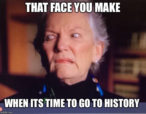 Period | THAT FACE YOU MAKE; WHEN ITS TIME TO GO TO HISTORY | image tagged in period | made w/ Imgflip meme maker