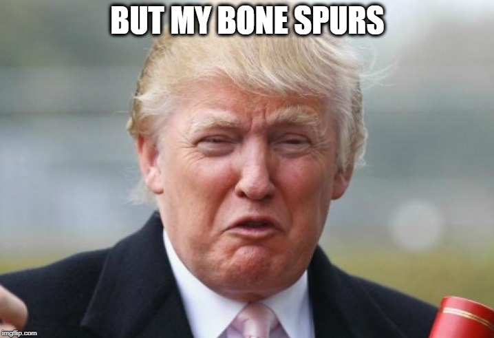 Trump Crybaby | BUT MY BONE SPURS | image tagged in trump crybaby | made w/ Imgflip meme maker