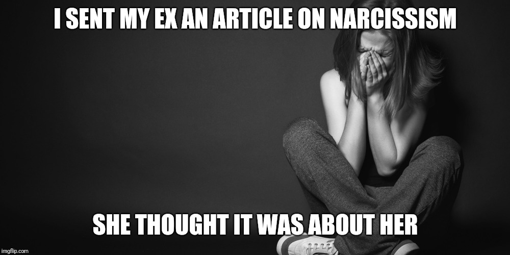 Woman crying | I SENT MY EX AN ARTICLE ON NARCISSISM; SHE THOUGHT IT WAS ABOUT HER | image tagged in woman crying | made w/ Imgflip meme maker