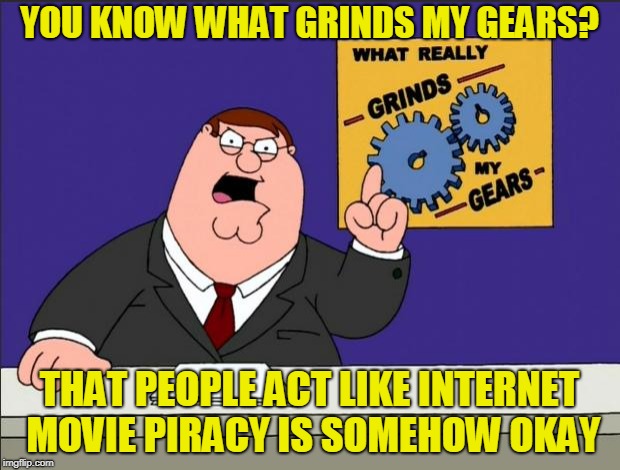 It's not. | YOU KNOW WHAT GRINDS MY GEARS? THAT PEOPLE ACT LIKE INTERNET MOVIE PIRACY IS SOMEHOW OKAY | image tagged in peter griffin - grind my gears,memes,grinds my gears,piracy,ten commandments,movies | made w/ Imgflip meme maker