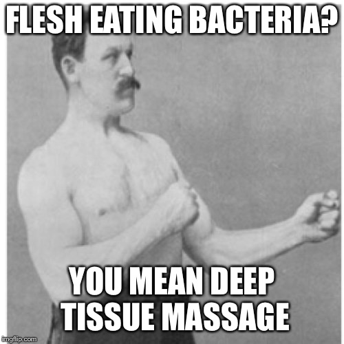 Overly Manly Man | FLESH EATING BACTERIA? YOU MEAN DEEP TISSUE MASSAGE | image tagged in memes,overly manly man | made w/ Imgflip meme maker