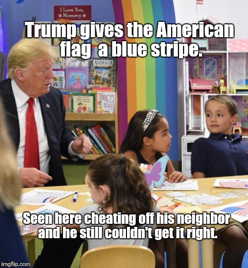 Trump colors flag with blue stripe | Trump gives the American flag  a blue stripe. Seen here cheating off his neighbor and he still couldn't get it right. | image tagged in political meme,politics,political humor | made w/ Imgflip meme maker