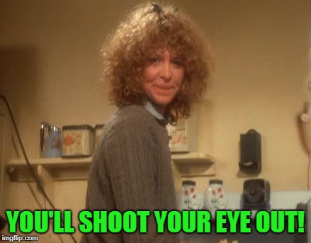 A Christmas Story Mom | YOU'LL SHOOT YOUR EYE OUT! | image tagged in a christmas story mom | made w/ Imgflip meme maker