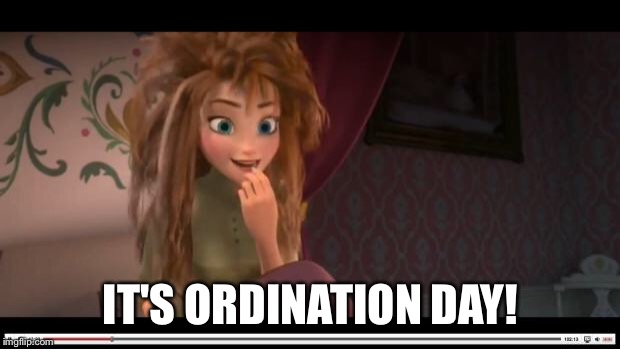 frozen Anna Its Coronation day | IT'S ORDINATION DAY! | image tagged in frozen anna its coronation day | made w/ Imgflip meme maker