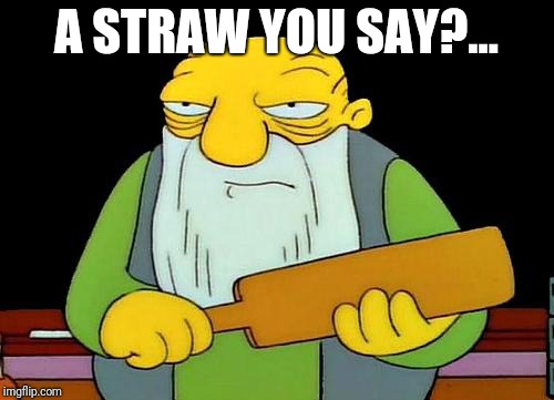 Is that a straw? | A STRAW YOU SAY?... | image tagged in memes,that's a paddlin',straws,plastic straws,meme | made w/ Imgflip meme maker