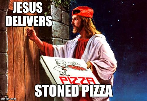 Jesus Delivers | JESUS DELIVERS; STONED PIZZA | image tagged in pizza,stoned | made w/ Imgflip meme maker