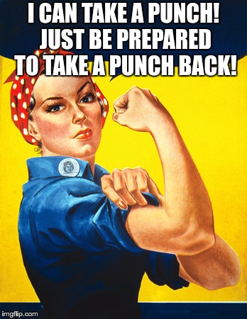 Rosie the riveter | I CAN TAKE A PUNCH! JUST BE PREPARED TO TAKE A PUNCH BACK! | image tagged in rosie the riveter | made w/ Imgflip meme maker