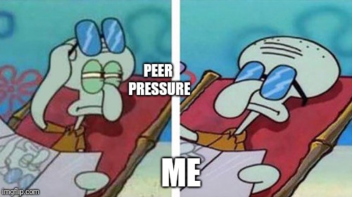 Squidward Don't Care | PEER PRESSURE; ME | image tagged in squidward don't care | made w/ Imgflip meme maker