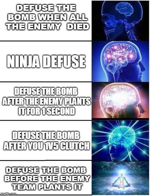 Expanding Brain 5 Panel | DEFUSE THE BOMB WHEN ALL THE ENEMY  DIED; NINJA DEFUSE; DEFUSE THE BOMB AFTER THE ENEMY PLANTS IT FOR 1 SECOND; DEFUSE THE BOMB AFTER YOU 1V5 CLUTCH; DEFUSE THE BOMB BEFORE THE ENEMY TEAM PLANTS IT | image tagged in expanding brain 5 panel | made w/ Imgflip meme maker