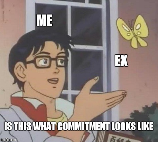 Is This A Pigeon | ME; EX; IS THIS WHAT COMMITMENT LOOKS LIKE | image tagged in memes,is this a pigeon | made w/ Imgflip meme maker