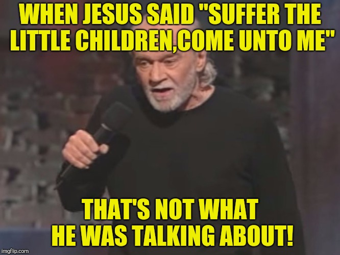 WHEN JESUS SAID "SUFFER THE LITTLE CHILDREN,COME UNTO ME" THAT'S NOT WHAT HE WAS TALKING ABOUT! | made w/ Imgflip meme maker