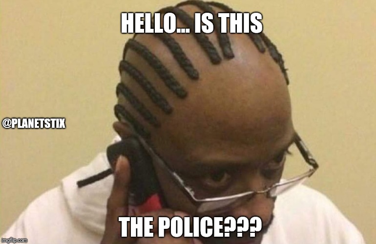 HELLO... IS THIS; @PLANETSTIX; THE POLICE??? | image tagged in police,party pooper | made w/ Imgflip meme maker