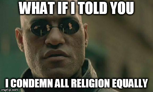 Matrix Morpheus Meme | WHAT IF I TOLD YOU; I CONDEMN ALL RELIGION EQUALLY | image tagged in memes,matrix morpheus,anti religion,anti religious,anti-religion,anti-religious | made w/ Imgflip meme maker