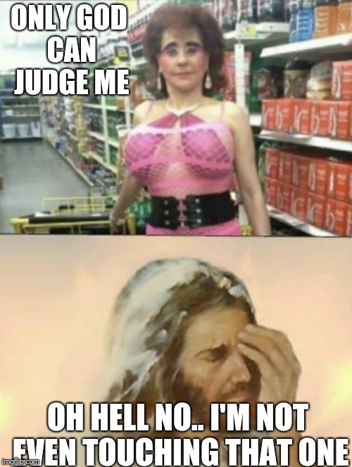 ONLY GOD CAN JUDGE ME; OH HELL NO.. I'M NOT EVEN TOUCHING THAT ONE | image tagged in walmart | made w/ Imgflip meme maker