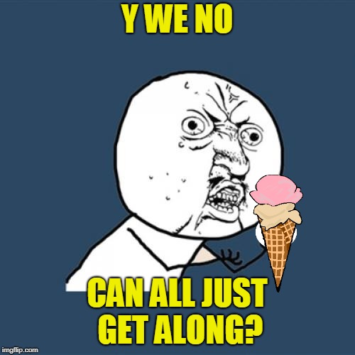 Y U No Meme | Y WE NO CAN ALL JUST GET ALONG? | image tagged in memes,y u no | made w/ Imgflip meme maker