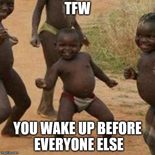 Third World Success Kid Meme | TFW; YOU WAKE UP BEFORE EVERYONE ELSE | image tagged in memes,third world success kid | made w/ Imgflip meme maker