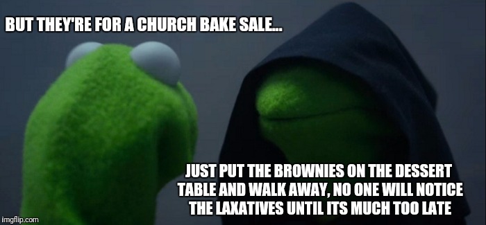 The best part is; the Church only has 1 bathroom | BUT THEY'RE FOR A CHURCH BAKE SALE... JUST PUT THE BROWNIES ON THE DESSERT TABLE AND WALK AWAY, NO ONE WILL NOTICE THE LAXATIVES UNTIL ITS MUCH TOO LATE | image tagged in memes,evil kermit,laxative,brownies,bathroom,flarp | made w/ Imgflip meme maker