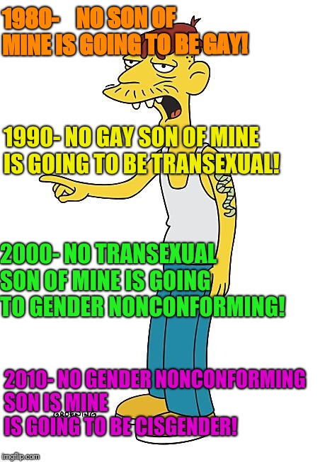 UKIP gay donkey | 1980-    NO SON OF MINE IS GOING TO BE GAY! 1990- NO GAY SON OF MINE IS GOING TO BE TRANSEXUAL! 2000- NO TRANSEXUAL SON OF MINE IS GOING TO GENDER NONCONFORMING! 2010- NO GENDER NONCONFORMING SON IS MINE IS GOING TO BE CISGENDER! | image tagged in ukip gay donkey | made w/ Imgflip meme maker