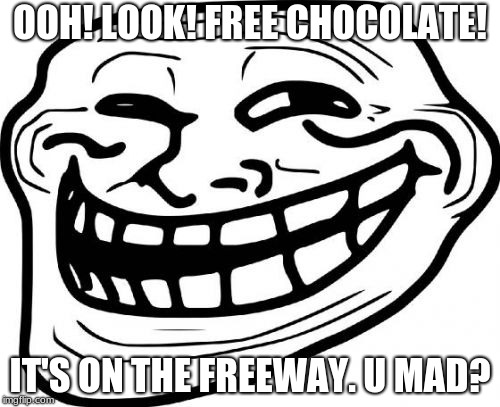 Troll Face and free chocolate | OOH! LOOK! FREE CHOCOLATE! IT'S ON THE FREEWAY. U MAD? | image tagged in memes,troll face,free,chocolate | made w/ Imgflip meme maker