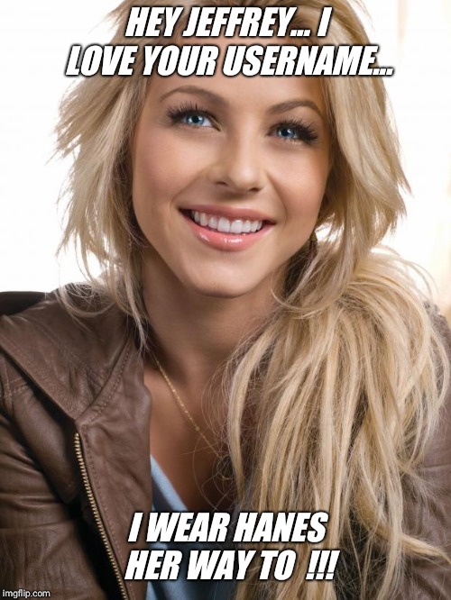 Oblivious Hot Girl | HEY JEFFREY... I LOVE YOUR USERNAME... I WEAR HANES HER WAY TO  !!! | image tagged in memes,oblivious hot girl,blonde,overly attached girlfriend,bad luck brian | made w/ Imgflip meme maker