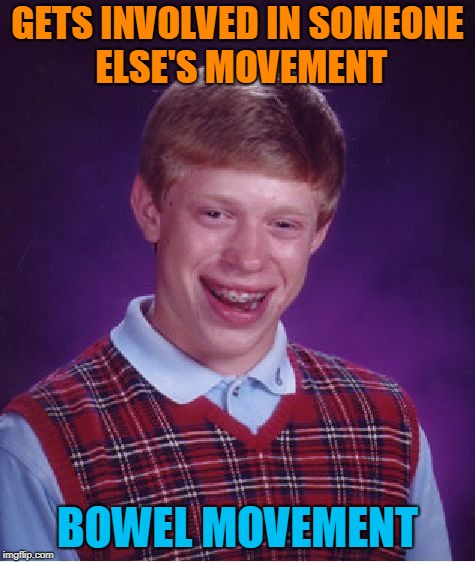 Bad Luck Brian Meme | GETS INVOLVED IN SOMEONE ELSE'S MOVEMENT BOWEL MOVEMENT | image tagged in memes,bad luck brian | made w/ Imgflip meme maker