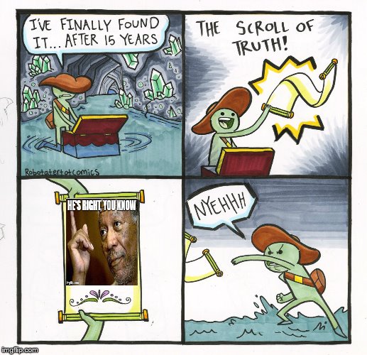 The Scroll Of Truth | image tagged in memes,the scroll of truth,morgan freeman,he's right you know | made w/ Imgflip meme maker