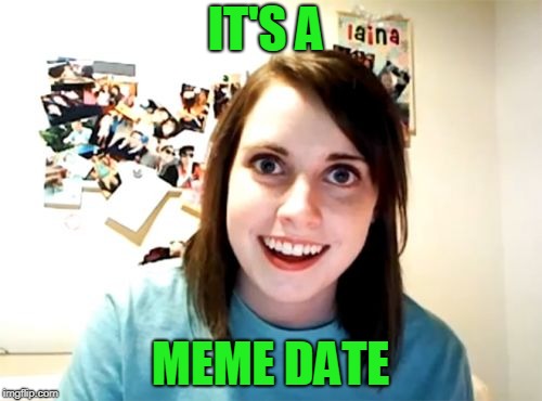 Overly Attached Girlfriend Meme | IT'S A MEME DATE | image tagged in memes,overly attached girlfriend | made w/ Imgflip meme maker
