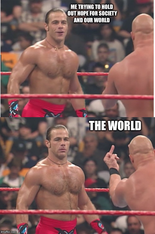 Stone Cold Steve Austin & Heartbreak Kid | ME TRYING TO HOLD OUT HOPE FOR SOCIETY AND OUR WORLD; THE WORLD | image tagged in stone cold steve austin  heartbreak kid | made w/ Imgflip meme maker