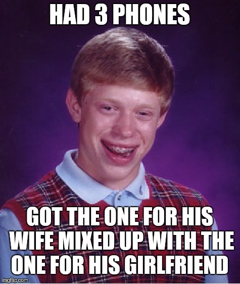 Bad Luck Brian Meme | HAD 3 PHONES GOT THE ONE FOR HIS WIFE MIXED UP WITH THE ONE FOR HIS GIRLFRIEND | image tagged in memes,bad luck brian | made w/ Imgflip meme maker