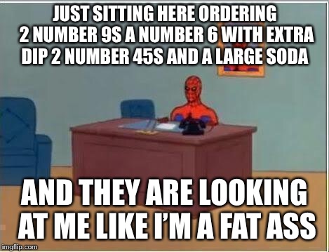 Spiderman Computer Desk | JUST SITTING HERE ORDERING 2 NUMBER 9S A NUMBER 6 WITH EXTRA DIP 2 NUMBER 45S AND A LARGE SODA; AND THEY ARE LOOKING AT ME LIKE I’M A FAT ASS | image tagged in memes,spiderman computer desk,spiderman | made w/ Imgflip meme maker
