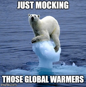 Global Warming Polar Bear | JUST MOCKING THOSE GLOBAL WARMERS | image tagged in global warming polar bear | made w/ Imgflip meme maker