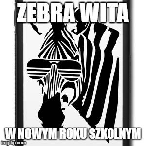 ZEBRA | ZEBRA WITA; W NOWYM ROKU SZKOLNYM | image tagged in zebra | made w/ Imgflip meme maker