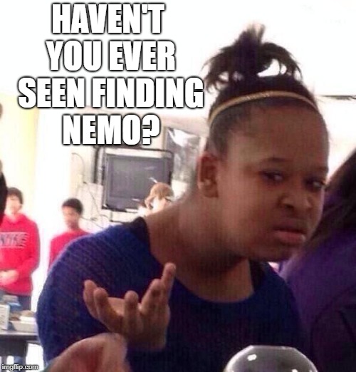 Black Girl Wat Meme | HAVEN'T YOU EVER SEEN FINDING NEMO? | image tagged in memes,black girl wat | made w/ Imgflip meme maker