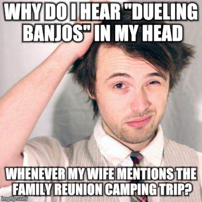 Head Scratcher | WHY DO I HEAR "DUELING BANJOS" IN MY HEAD; WHENEVER MY WIFE MENTIONS THE FAMILY REUNION CAMPING TRIP? | image tagged in memes,question,rednecks | made w/ Imgflip meme maker