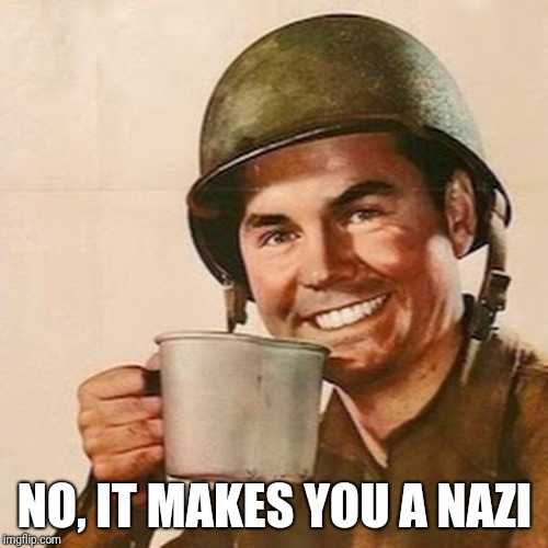 Coffee Soldier | NO, IT MAKES YOU A NAZI | image tagged in coffee soldier | made w/ Imgflip meme maker