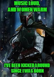 Boba Fett | MUSIC LOUD, AND WOMEN WARM I'VE BEEN KICKED AROUND SINCE I WAS BORN | image tagged in boba fett | made w/ Imgflip meme maker