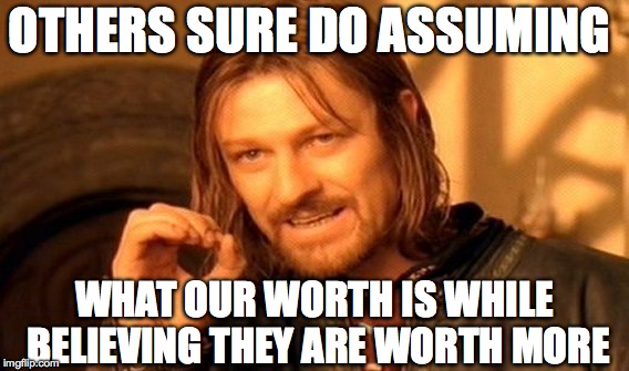 One Does Not Simply Meme | OTHERS SURE DO ASSUMING WHAT OUR WORTH IS WHILE BELIEVING THEY ARE WORTH MORE | image tagged in memes,one does not simply | made w/ Imgflip meme maker