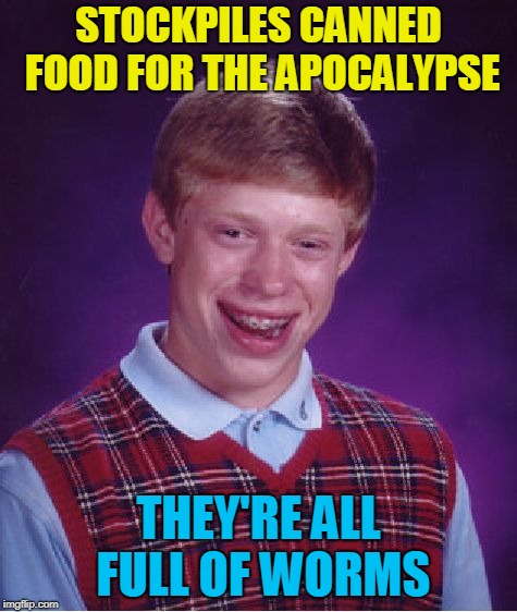 Bad Luck Brian Meme | STOCKPILES CANNED FOOD FOR THE APOCALYPSE THEY'RE ALL FULL OF WORMS | image tagged in memes,bad luck brian | made w/ Imgflip meme maker