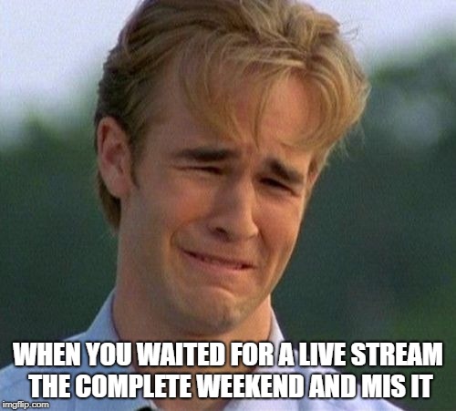 1990s First World Problems Meme | WHEN YOU WAITED FOR A LIVE STREAM THE COMPLETE WEEKEND AND MIS IT | image tagged in memes,1990s first world problems | made w/ Imgflip meme maker