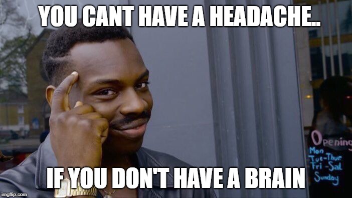 Roll Safe Think About It | YOU CANT HAVE A HEADACHE.. IF YOU DON'T HAVE A BRAIN | image tagged in memes,roll safe think about it,scumbag | made w/ Imgflip meme maker