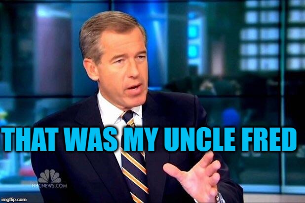 Brian Williams Was There 2 Meme | THAT WAS MY UNCLE FRED | image tagged in memes,brian williams was there 2 | made w/ Imgflip meme maker