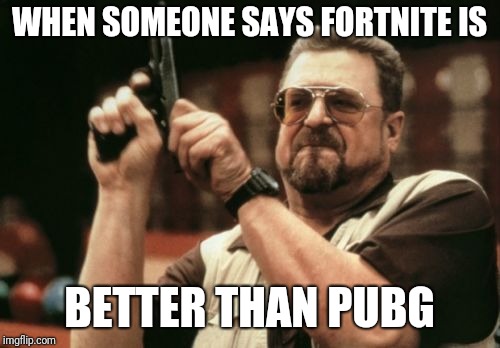 Am I The Only One Around Here Meme | WHEN SOMEONE SAYS FORTNITE IS; BETTER THAN PUBG | image tagged in memes,am i the only one around here | made w/ Imgflip meme maker