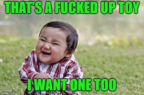 Evil Toddler Meme | THAT'S A F**KED UP TOY I WANT ONE TOO | image tagged in memes,evil toddler | made w/ Imgflip meme maker