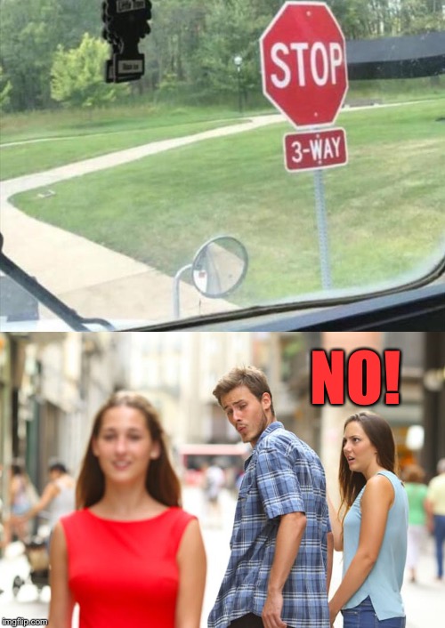 Shot down, real fast! | NO! | image tagged in distracted boyfriend,3-way,stop sign,memes,funny | made w/ Imgflip meme maker