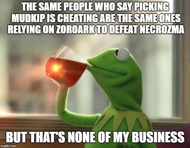 Not a Single Difference | THE SAME PEOPLE WHO SAY PICKING MUDKIP IS CHEATING ARE THE SAME ONES RELYING ON ZOROARK TO DEFEAT NECROZMA; BUT THAT'S NONE OF MY BUSINESS | image tagged in memes,but thats none of my business neutral,pokemon,pokemon ultra sun and ultra moon | made w/ Imgflip meme maker